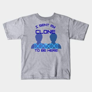 I Sent My Clone to Be Here Kids T-Shirt